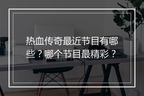 热血传奇最近节目有哪些？哪个节目最精彩？