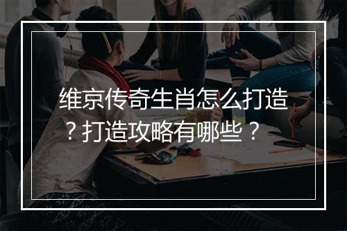 维京传奇生肖怎么打造？打造攻略有哪些？