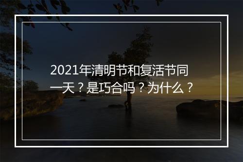 2021年清明节和复活节同一天？是巧合吗？为什么？