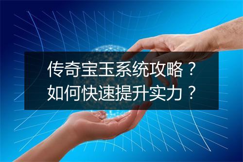 传奇宝玉系统攻略？如何快速提升实力？