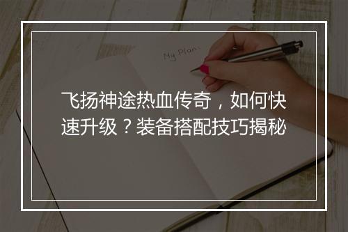飞扬神途热血传奇，如何快速升级？装备搭配技巧揭秘