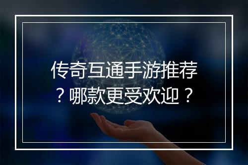 传奇互通手游推荐？哪款更受欢迎？