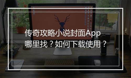 传奇攻略小说封面App哪里找？如何下载使用？