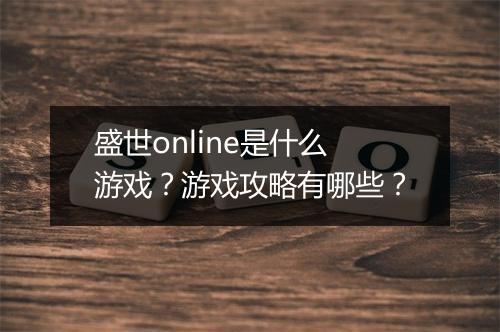 盛世online是什么游戏？游戏攻略有哪些？
