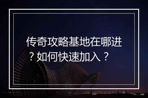传奇攻略基地在哪进？如何快速加入？