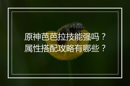 原神芭芭拉技能强吗？属性搭配攻略有哪些？