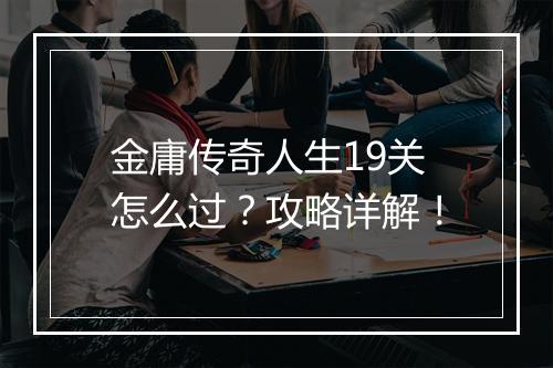 金庸传奇人生19关怎么过？攻略详解！