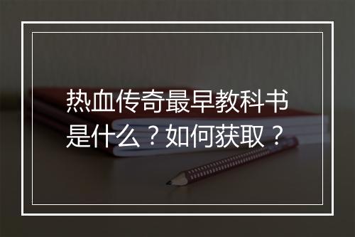 热血传奇最早教科书是什么？如何获取？