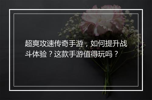 超爽攻速传奇手游，如何提升战斗体验？这款手游值得玩吗？