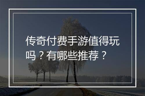传奇付费手游值得玩吗？有哪些推荐？
