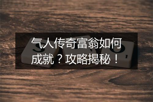 气人传奇富翁如何成就？攻略揭秘！