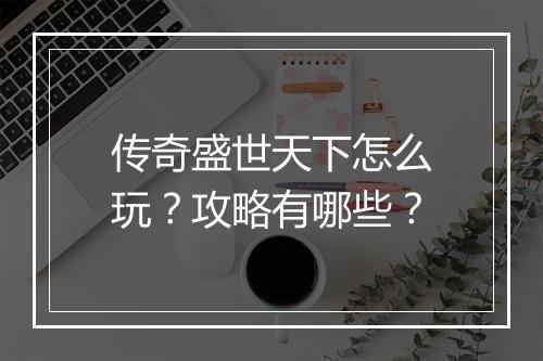传奇盛世天下怎么玩？攻略有哪些？