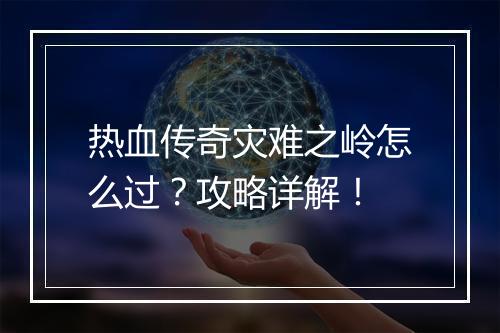 热血传奇灾难之岭怎么过？攻略详解！