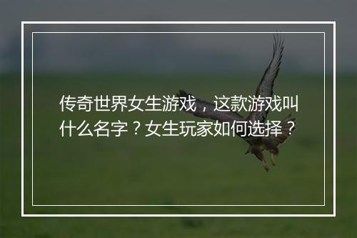 传奇世界女生游戏，这款游戏叫什么名字？女生玩家如何选择？