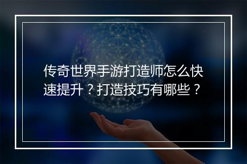传奇世界手游打造师怎么快速提升？打造技巧有哪些？