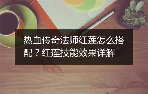 热血传奇法师红莲怎么搭配？红莲技能效果详解