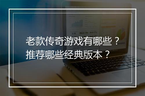 老款传奇游戏有哪些？推荐哪些经典版本？