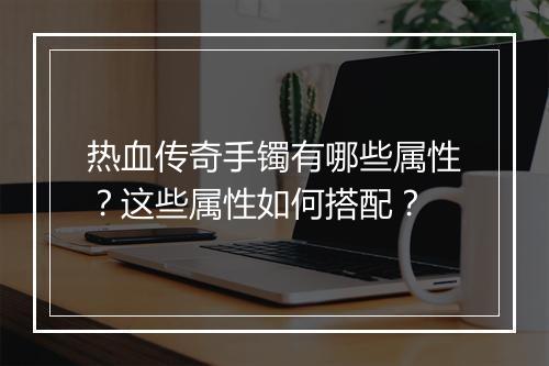 热血传奇手镯有哪些属性？这些属性如何搭配？