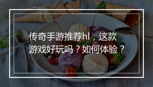 传奇手游推荐hl，这款游戏好玩吗？如何体验？