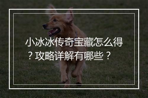 小冰冰传奇宝藏怎么得？攻略详解有哪些？
