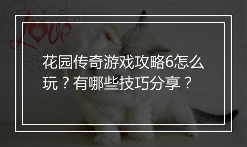 花园传奇游戏攻略6怎么玩？有哪些技巧分享？