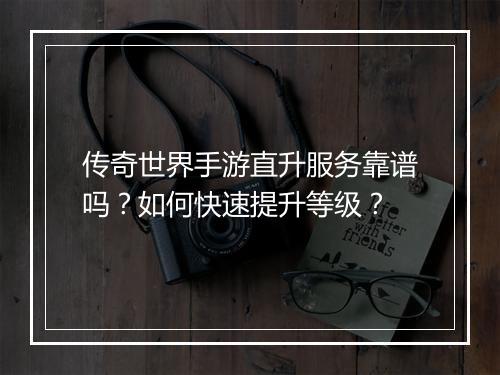 传奇世界手游直升服务靠谱吗？如何快速提升等级？