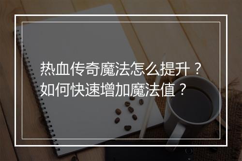 热血传奇魔法怎么提升？如何快速增加魔法值？