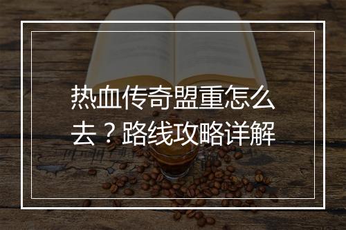 热血传奇盟重怎么去？路线攻略详解