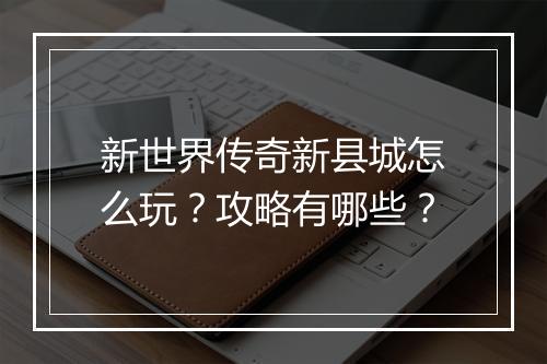 新世界传奇新县城怎么玩？攻略有哪些？