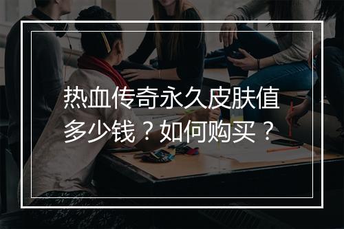 热血传奇永久皮肤值多少钱？如何购买？