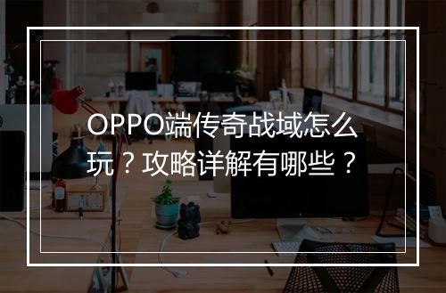 OPPO端传奇战域怎么玩？攻略详解有哪些？