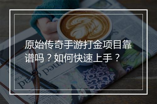 原始传奇手游打金项目靠谱吗？如何快速上手？