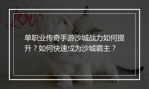 单职业传奇手游沙城战力如何提升？如何快速成为沙城霸主？