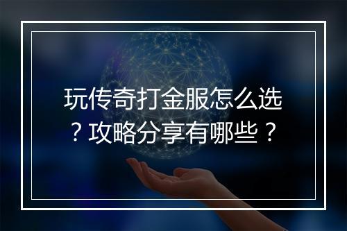 玩传奇打金服怎么选？攻略分享有哪些？
