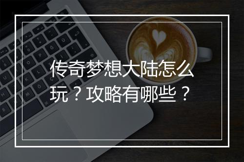 传奇梦想大陆怎么玩？攻略有哪些？