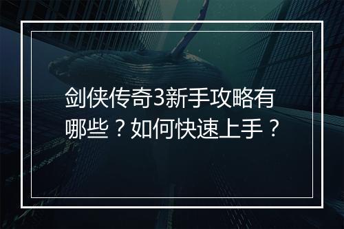 剑侠传奇3新手攻略有哪些？如何快速上手？