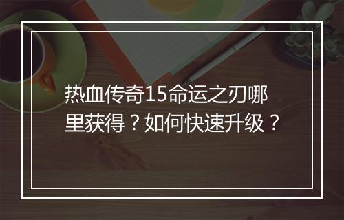 热血传奇15命运之刃哪里获得？如何快速升级？