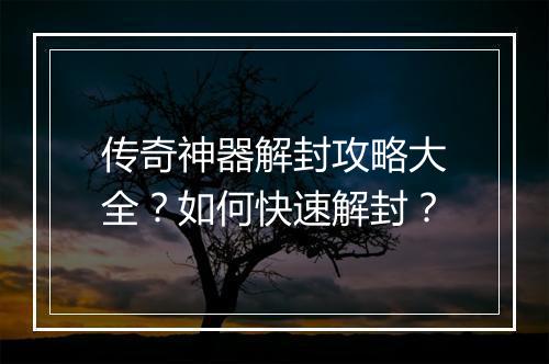 传奇神器解封攻略大全？如何快速解封？