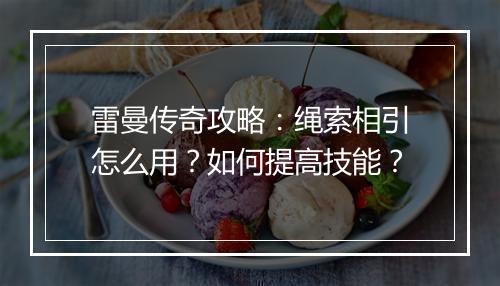 雷曼传奇攻略：绳索相引怎么用？如何提高技能？