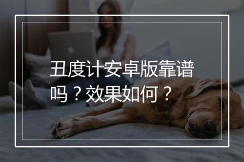 丑度计安卓版靠谱吗？效果如何？