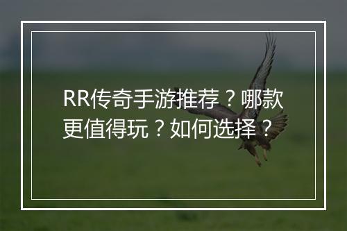 RR传奇手游推荐？哪款更值得玩？如何选择？