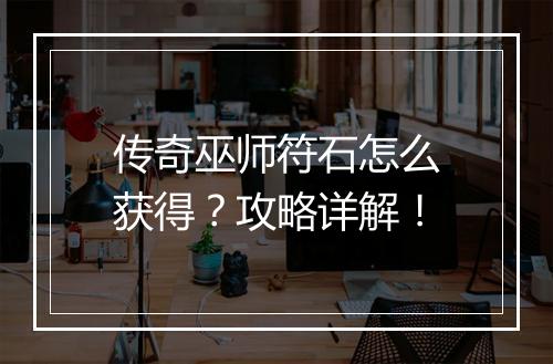 传奇巫师符石怎么获得？攻略详解！
