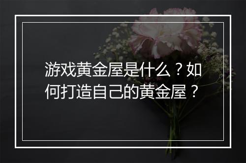 游戏黄金屋是什么？如何打造自己的黄金屋？
