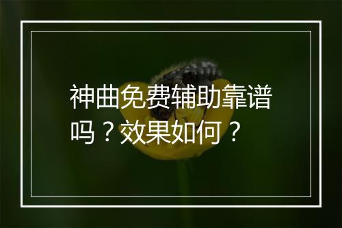 神曲免费辅助靠谱吗？效果如何？