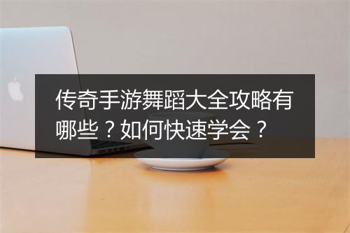 传奇手游舞蹈大全攻略有哪些？如何快速学会？