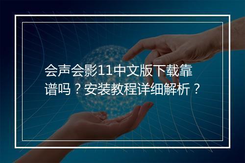 会声会影11中文版下载靠谱吗？安装教程详细解析？