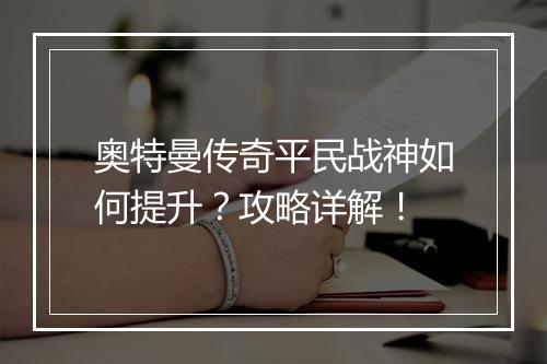 奥特曼传奇平民战神如何提升？攻略详解！