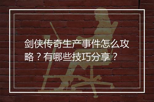 剑侠传奇生产事件怎么攻略？有哪些技巧分享？
