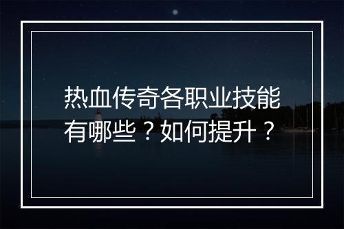 热血传奇各职业技能有哪些？如何提升？