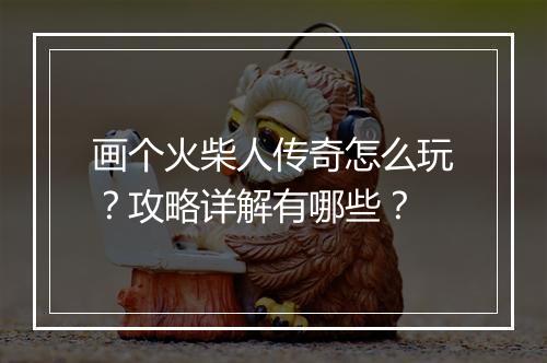 画个火柴人传奇怎么玩？攻略详解有哪些？